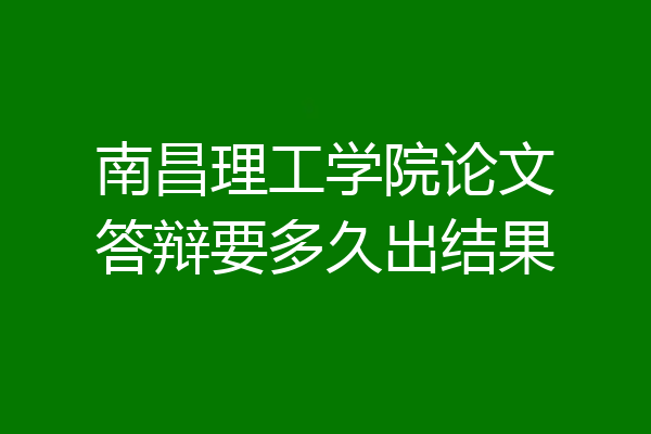 南昌理工学院论文答辩要多久出结果