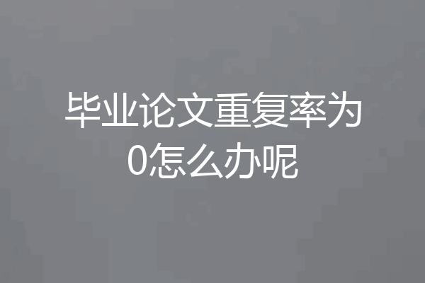 毕业论文重复率为0怎么办呢