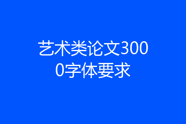 艺术类论文3000字体要求