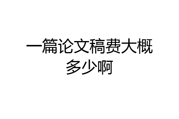 一篇论文稿费大概多少啊