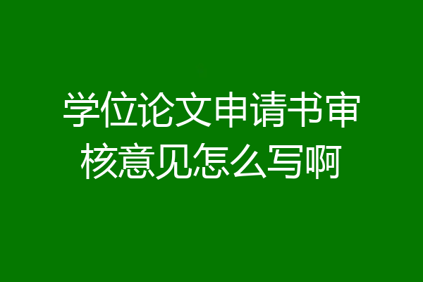 学位论文申请书审核意见怎么写啊