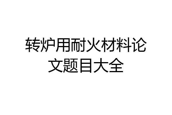 转炉用耐火材料论文题目大全