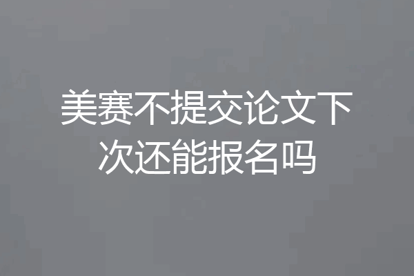 美赛不提交论文下次还能报名吗