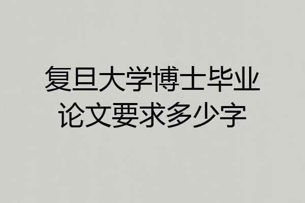 复旦大学博士毕业论文要求多少字