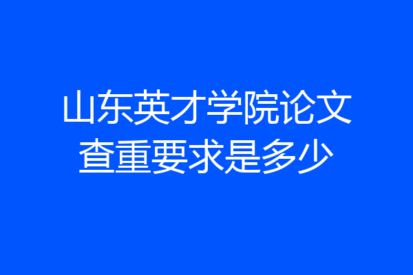 山东英才学院论文查重要求是多少