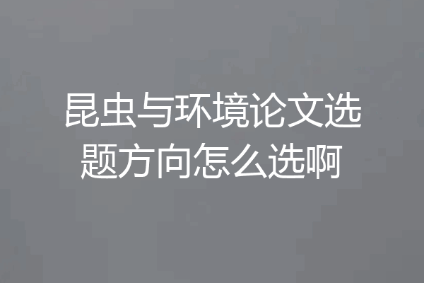 昆虫与环境论文选题方向怎么选啊