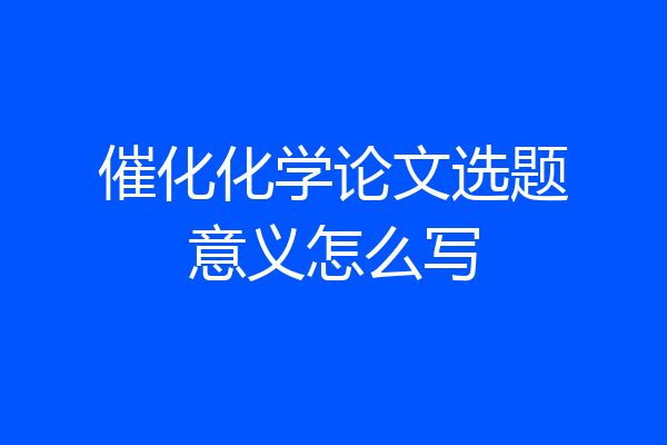 催化化学论文选题意义怎么写