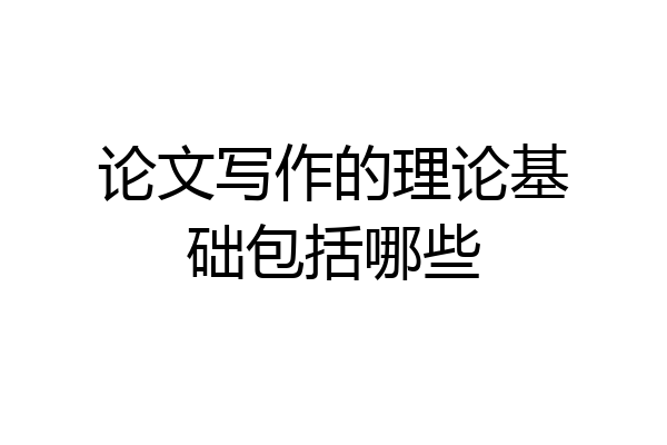 论文写作的理论基础包括哪些