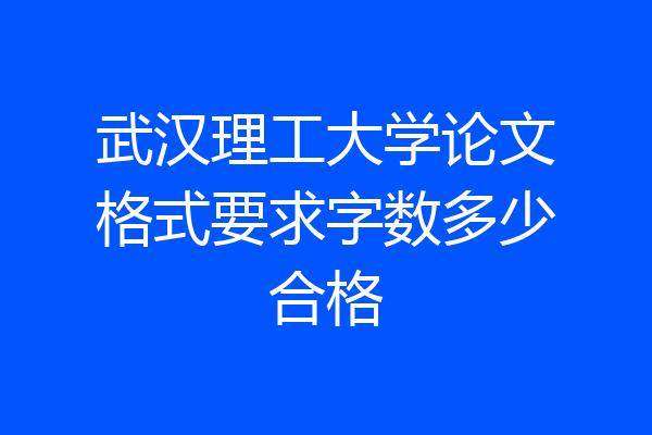 武汉理工大学论文格式要求字数多少合格