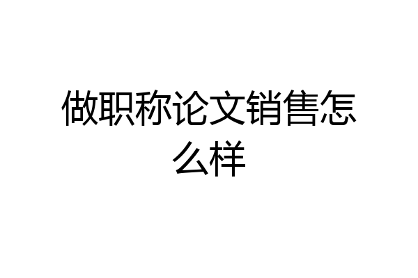 做职称论文销售怎么样