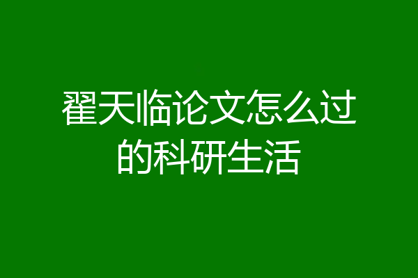 翟天临论文怎么过的科研生活