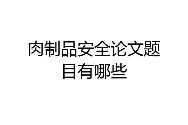 肉制品安全论文题目有哪些