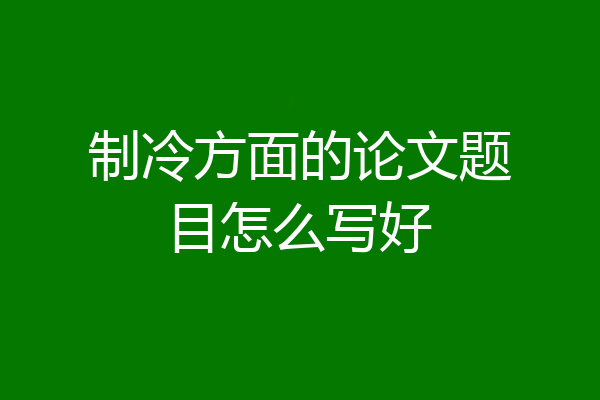 制冷方面的论文题目怎么写好
