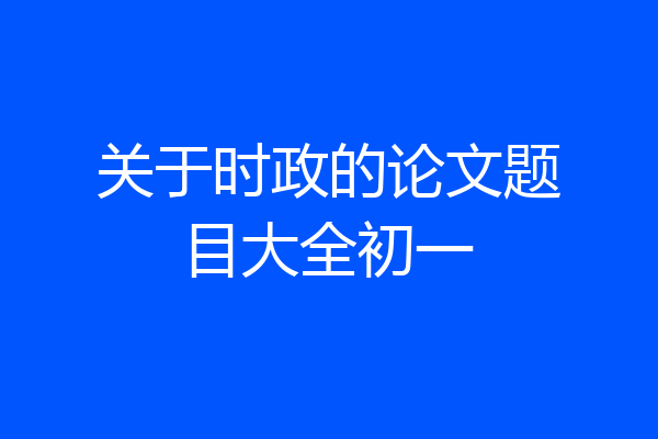 关于时政的论文题目大全初一