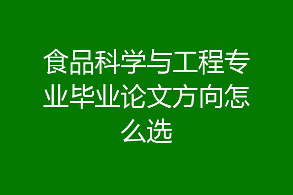 食品科学与工程专业毕业论文方向怎么选