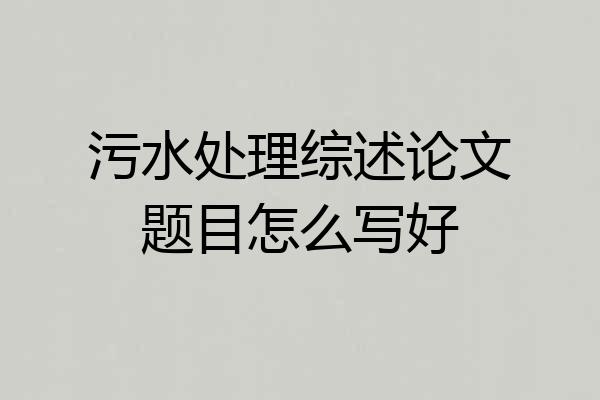 污水处理综述论文题目怎么写好