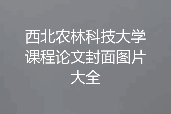 西北农林科技大学课程论文封面图片大全