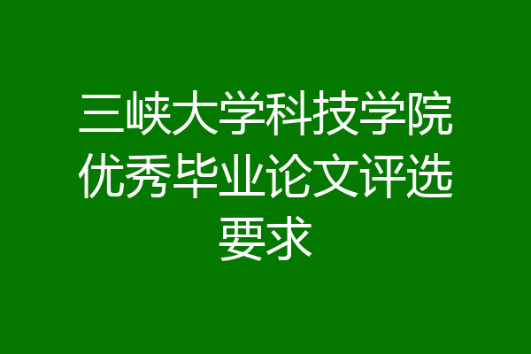 三峡大学科技学院优秀毕业论文评选要求