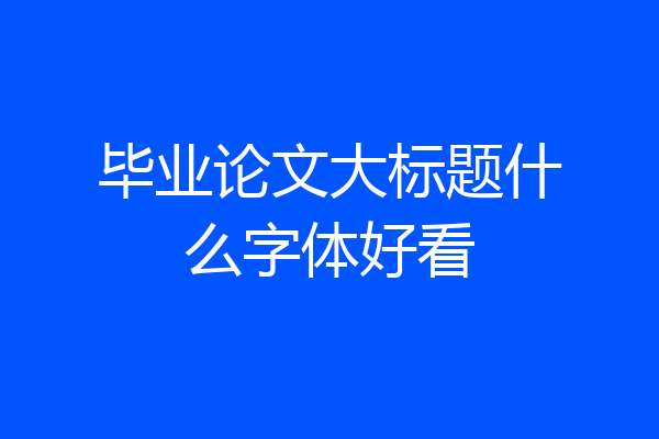毕业论文大标题什么字体好看