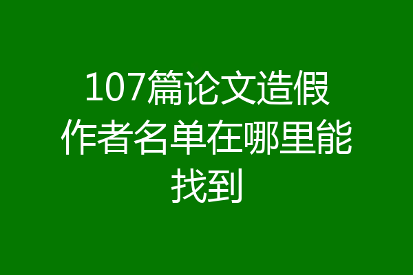 107篇论文造假作者名单在哪里能找到