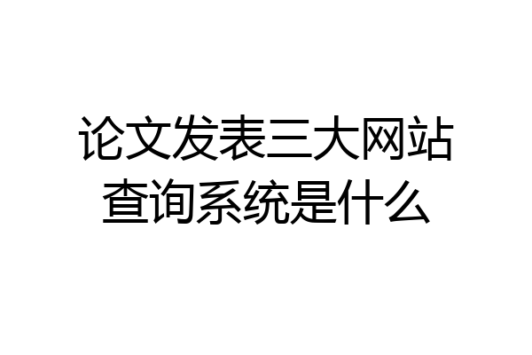 论文发表三大网站查询系统是什么