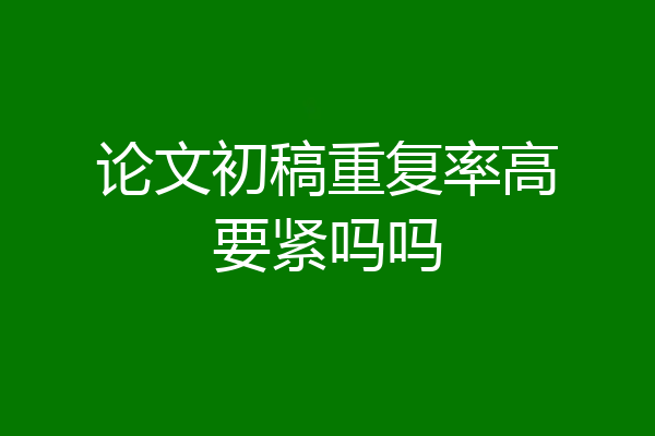论文初稿重复率高要紧吗吗