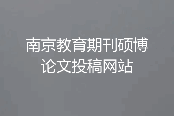 南京教育期刊硕博论文投稿网站