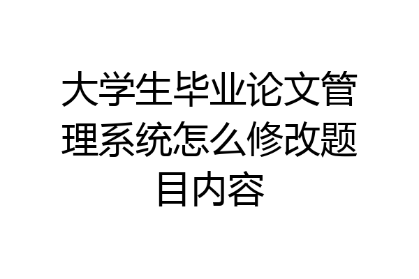 大学生毕业论文管理系统怎么修改题目内容
