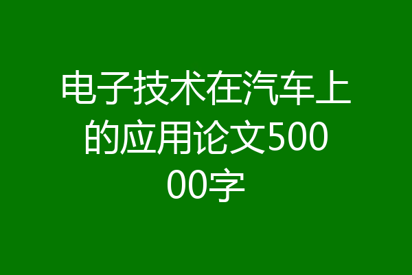 电子技术在汽车上的应用论文50000字