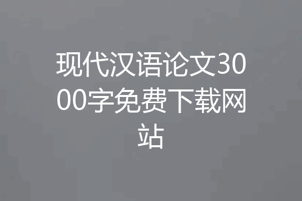 现代汉语论文3000字免费下载网站