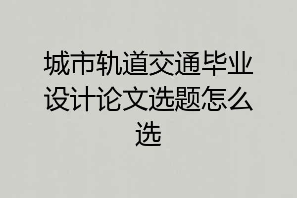 城市轨道交通毕业设计论文选题怎么选