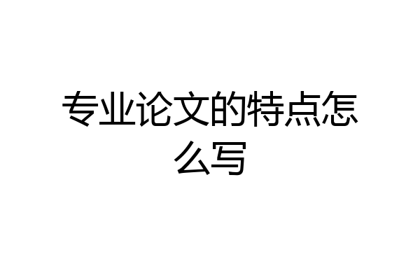 专业论文的特点怎么写