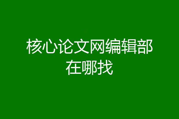 核心论文网编辑部在哪找