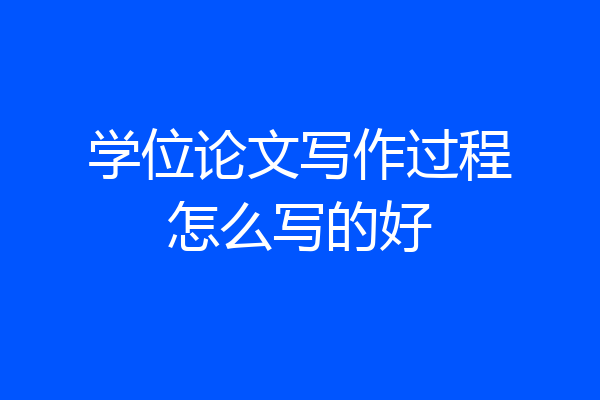 学位论文写作过程怎么写的好