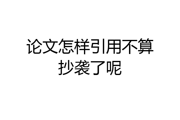 论文怎样引用不算抄袭了呢