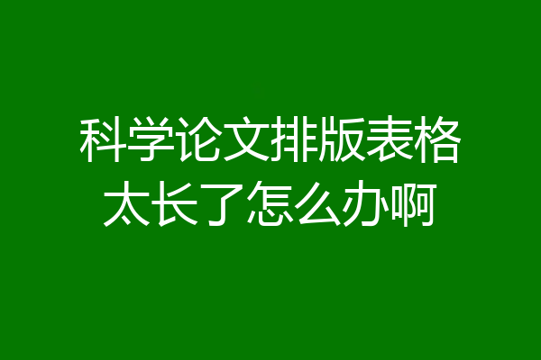 科学论文排版表格太长了怎么办啊