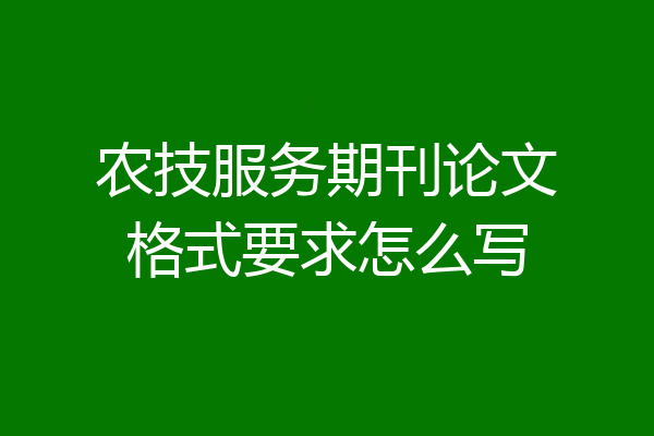 农技服务期刊论文格式要求怎么写