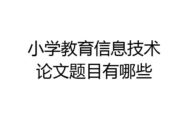 小学教育信息技术论文题目有哪些