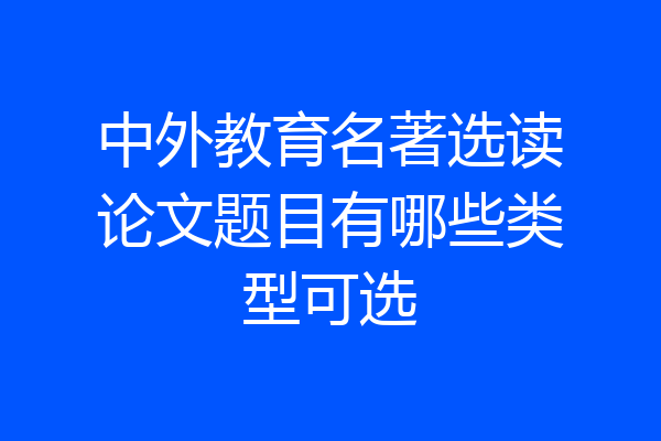 中外教育名著选读论文题目有哪些类型可选