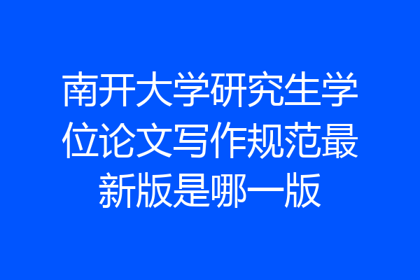 南开大学研究生学位论文写作规范最新版是哪一版