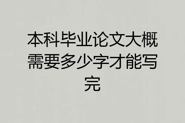 本科毕业论文大概需要多少字才能写完