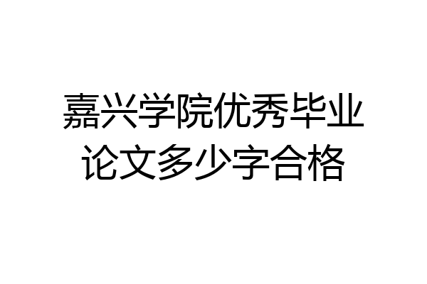 嘉兴学院优秀毕业论文多少字合格