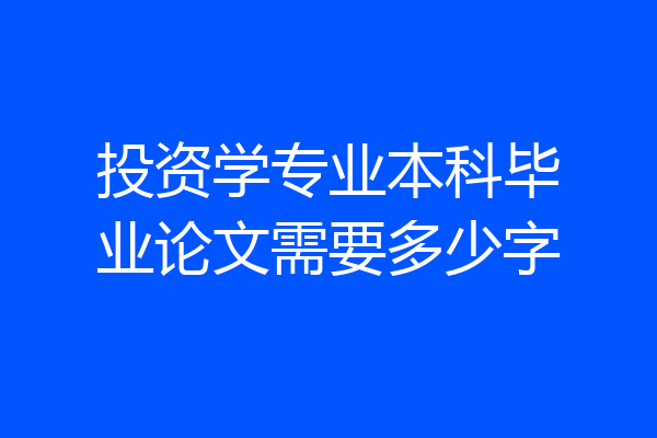 投资学专业本科毕业论文需要多少字