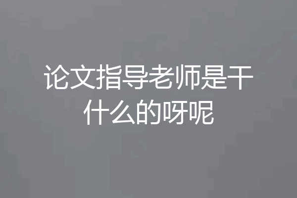 论文指导老师是干什么的呀呢