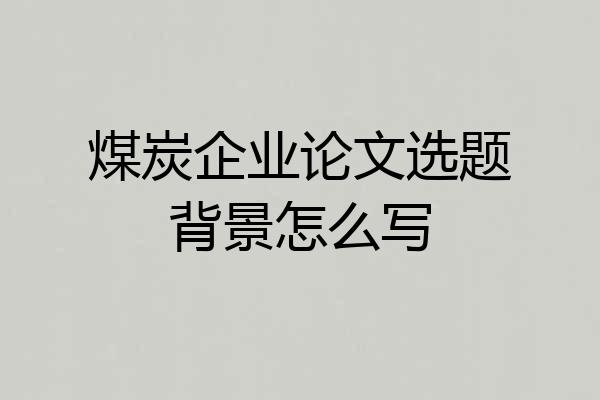 煤炭企业论文选题背景怎么写