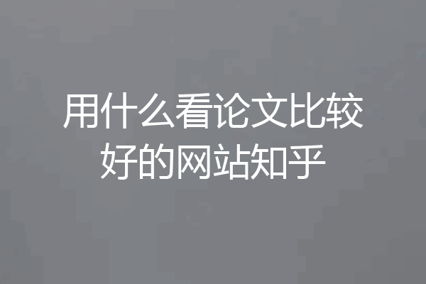 用什么看论文比较好的网站知乎
