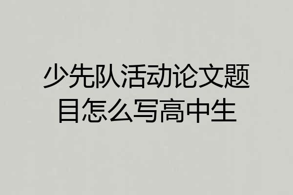 少先队活动论文题目怎么写高中生