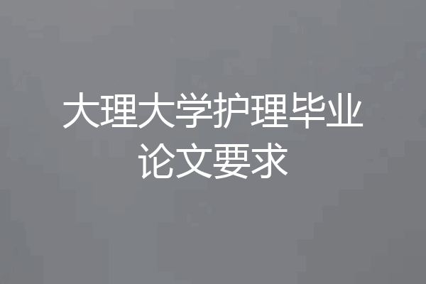 大理大学护理毕业论文要求
