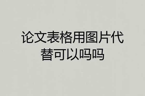 论文表格用图片代替可以吗吗
