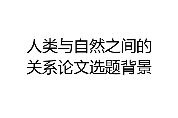 人类与自然之间的关系论文选题背景